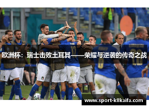 欧洲杯：瑞士击败土耳其——荣耀与逆袭的传奇之战