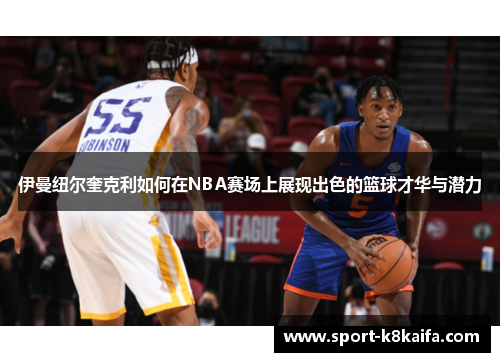 伊曼纽尔奎克利如何在NBA赛场上展现出色的篮球才华与潜力