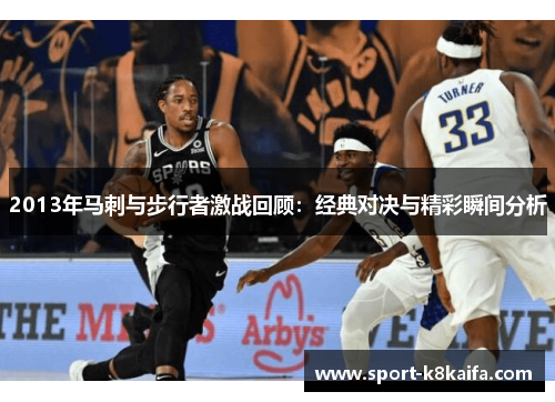 2013年马刺与步行者激战回顾：经典对决与精彩瞬间分析